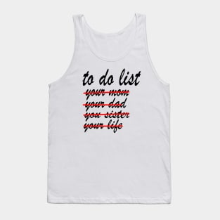 To Do List Your Mom yor dad Your Sister Your Life Tank Top